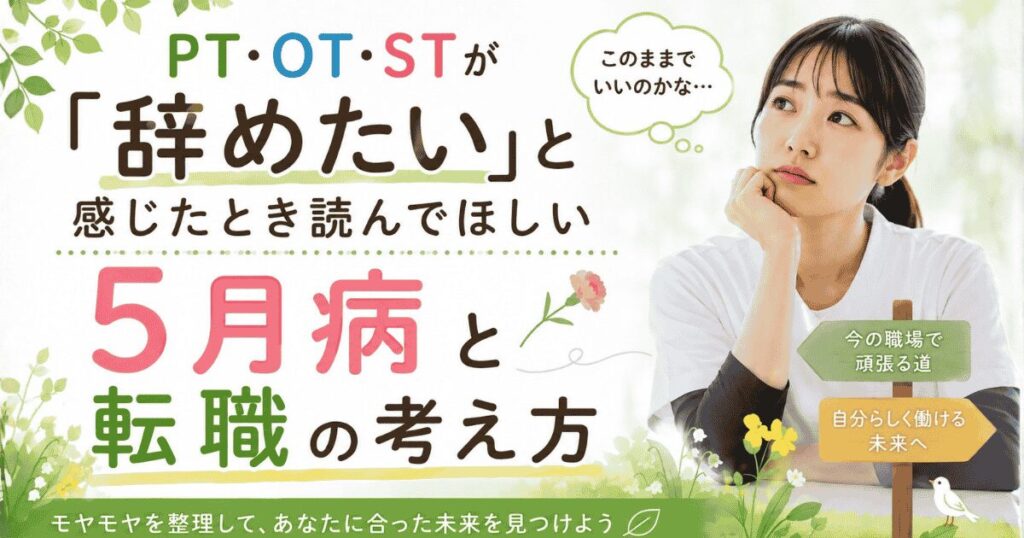 PT・OT・ST向け転職ブログのアイキャッチ画像。春らしいパステル調の背景に、悩んだ表情で考え込む女性医療従事者が右側に配置され、「PT・OT・STが『辞めたい』と感じたとき読んでほしい」「5月病と転職の考え方」といった大きな日本語テキストが中央に並ぶ。吹き出しには「このままでいいのかな…」とあり、下部には「モヤモヤを整理して、あなたに合った未来を見つけよう」と書かれている。